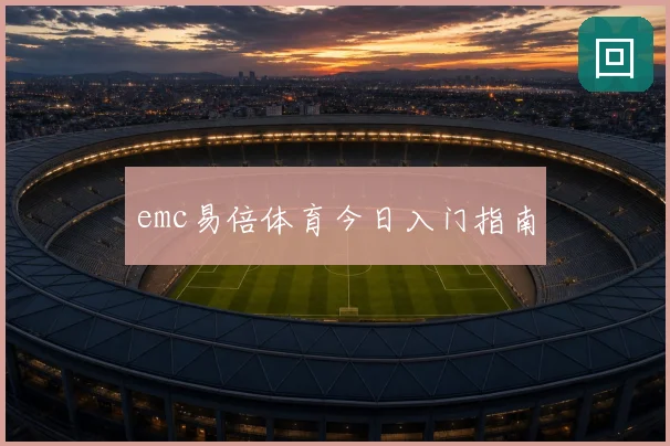 emc易倍体育今日入门指南