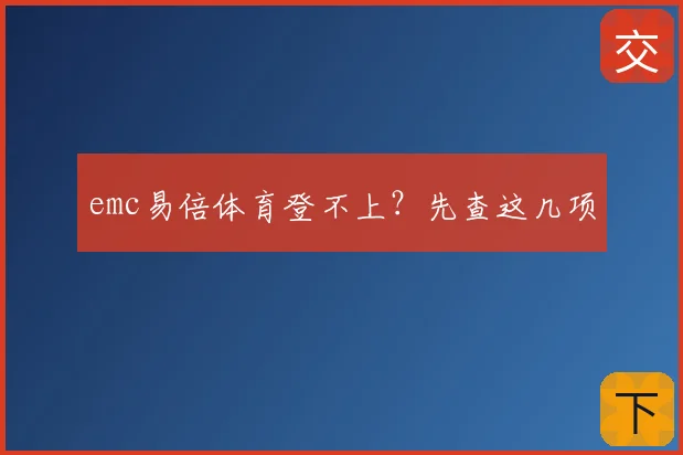 emc易倍体育登不上？先查这几项