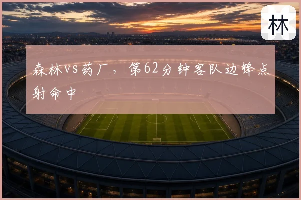 森林vs药厂，第62分钟客队边锋点射命中