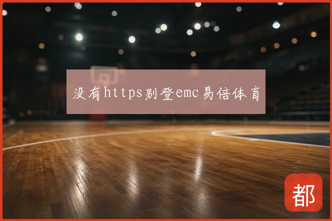 没有https别登emc易倍体育